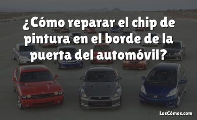 ¿Cómo reparar el chip de pintura en el borde de la puerta del automóvil?