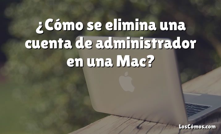 ¿Cómo se elimina una cuenta de administrador en una Mac?
