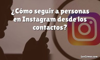 ¿Cómo seguir a personas en Instagram desde los contactos?