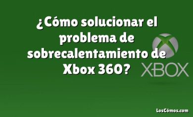 ¿Cómo solucionar el problema de sobrecalentamiento de Xbox 360?