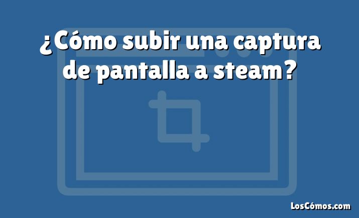 ¿Cómo subir una captura de pantalla a steam?