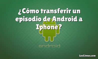 ¿Cómo transferir un episodio de Android a Iphone?
