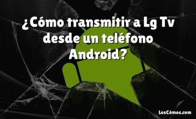 ¿Cómo transmitir a Lg Tv desde un teléfono Android?