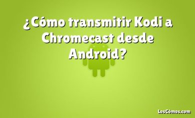 ¿Cómo transmitir Kodi a Chromecast desde Android?