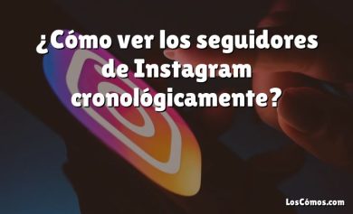 ¿Cómo ver los seguidores de Instagram cronológicamente?