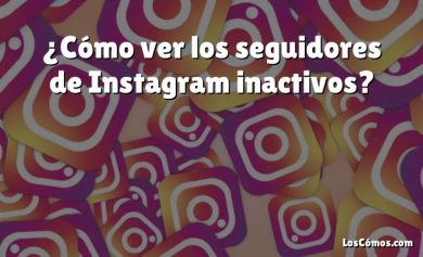 ¿Cómo ver los seguidores de Instagram inactivos?