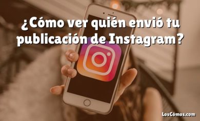 ¿Cómo ver quién envió tu publicación de Instagram?