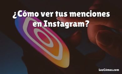 ¿Cómo ver tus menciones en Instagram?