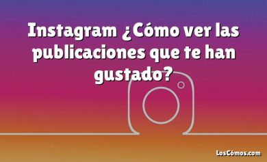 Instagram ¿Cómo ver las publicaciones que te han gustado?