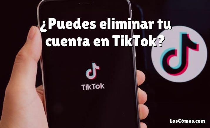 ¿Puedes eliminar tu cuenta en TikTok?