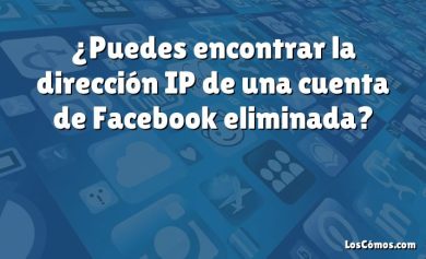 ¿Puedes encontrar la dirección IP de una cuenta de Facebook eliminada?