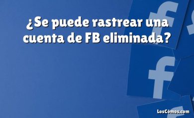 ¿Se puede rastrear una cuenta de FB eliminada?